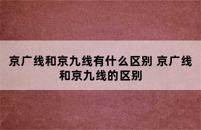 京广线和京九线有什么区别 京广线和京九线的区别